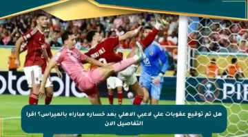 هل تم توقيع عقوبات على لاعبي الأهلي بعد خسارة مباراة بالميراس؟ اقرأ التفاصيل الآن
